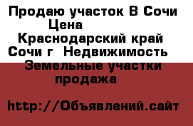 Продаю участок В Сочи  › Цена ­ 2 000 000 - Краснодарский край, Сочи г. Недвижимость » Земельные участки продажа   